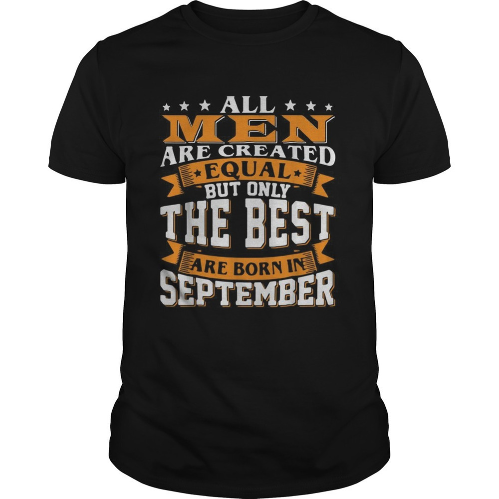 All Men Are Created Equal But Only The Best Are Born In September Shirt